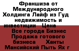 Франшиза от Международного Холдинга Лайф из Гуд - недвижимость и инвестиции › Цена ­ 82 000 - Все города Бизнес » Продажа готового бизнеса   . Ханты-Мансийский,Пыть-Ях г.